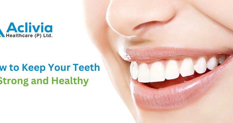 How to Keep Your Teeth Strong and Healthy